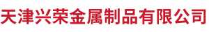 天津兴荣金属制品有限公司